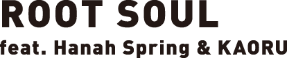 ROOT SOUL feat.Hanah Spring & KAORU